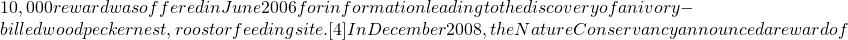 10,000 reward was offered in June 2006 for information leading to the discovery of an ivory-billed woodpecker nest, roost or feeding site.[4] In December 2008, the Nature Conservancy announced a reward of