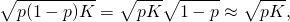 \[\sqrt{p(1-p)K} = \sqrt{pK}\sqrt{1-p} \approx \sqrt{pK},\]