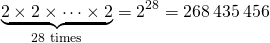 \[\underbrace{2 \times 2 \times \cdots \times 2}_{\text{28 times}} = 2^{28} = 268\,435\,456\]