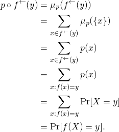 \begin{align*} p \circ f^\leftarrow(y) & = \mu_p(f^\leftarrow(y)) \\ & = \sum_{x \in f^\leftarrow(y)} \mu_p(\{x\}) \\ & = \sum_{x \in f^\leftarrow(y)} p(x) \\ & = \sum_{x : f(x) = y} p(x) \\ & = \sum_{x : f(x) = y} \Pr[X = y] \\ & = \Pr[f(X) = y]. \end{align*}