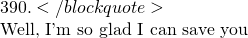 390. </blockquote>  Well, I'm so glad I can save you