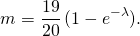 \[m = \frac{19}{20}  \, (1-e^{-\lambda}).\]