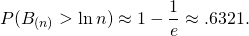 \[P(B_{(n)} > \ln n) \approx 1 - \frac{1}{e} \approx .6321.\]