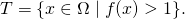 T = \{x \in \Omega \mid f(x) > 1\}.