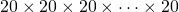 20 \times 20 \times 20 \times \dots \times 20