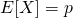 E[X] = p