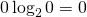 0 \log_2 0 = 0