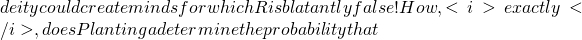 deity could create minds for which R is blatantly false! How, <i>exactly</i>, does Plantinga determine the probability that