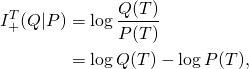  \begin{align*} I_+^T(Q|P) &= \log \frac{Q(T)}{P(T)} \\ &= \log Q(T) - \log P(T), \end{align*} 