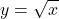 \[y=\sqrt{x}\]
