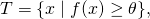 T = \{x \mid f(x) \geq \theta\},