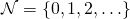 \mathcal{N} = \{0, 1, 2, \ldots\}