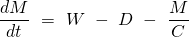 \[\frac{dM}{dt} \ = \ W \ - \ D \ - \ \frac{M}{C}\]