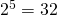 2^5 = 32