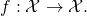 f: \mathcal{X} \rightarrow \mathcal{X}.