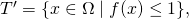 T^\prime = \{x \in \Omega \mid f(x) \leq 1\},