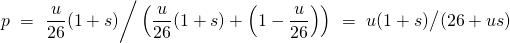 \[ p \ = \ \frac{u}{26}(1+s) \bigg/\left( \frac{u}{26}(1+s) + \left(1 - \frac{u}{26}\right)\right) \ = \ u(1+s) \big/ (26 + us) \]