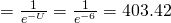 = \frac{1}{e^{-U}} =  \frac{1}{e^{-6}} = 403.42