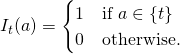 \[I_{t}(a) =    \begin{cases}        1 & \text{if $a \in \{t\}$} \\       0 & \text{otherwise.}    \end{cases}\]
