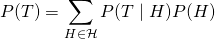 \begin{align*} P(T) = \sum\limits_{H \in \mathcal{H}} P(T \mid H) P(H) \end{align*}