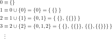 \begin{align*} 0 &\equiv \{\} \\ 1 &\equiv 0 \cup \{0\} = \{0\} = \{\:\{\}\:\} \\ 2 &\equiv 1 \cup \{1\} = \{0, 1\} = \{\:\{\},\: \{\{\}\}\:\} \\ 3 &\equiv 2 \cup \{2\} = \{0, 1, 2\} = \{\:\{\},\:  \{\{\}\},\:  \{\{\}, \{\{\}\}\}      \:\} \\    &\phantom{:}\vdots \end{align*}