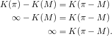  \begin{align*} K(\pi) - K(M) &= K(\pi - M) \\ \infty - K(M) &= K(\pi - M) \\ \infty &= K(\pi - M). \end{align*} 