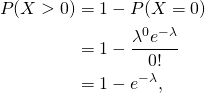 \begin{align*} P(X > 0)     &= 1 - P(X = 0)  \\    &= 1 - \frac{\lambda^0 e^{-\lambda}}{0!} \\    &= 1 - e^{-\lambda},    \end{align*}
