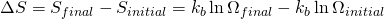 \Delta S = S_{final}-S_{initial}=k_{b} \ln \Omega_{final} - k_{b} \ln \Omega_{initial} 