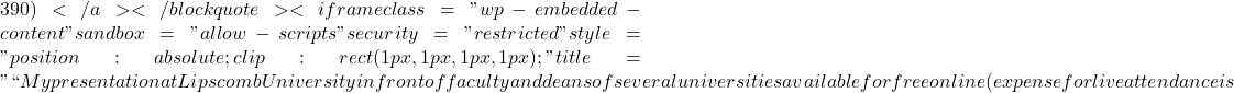 390)</a></blockquote><iframe class="wp-embedded-content" sandbox="allow-scripts" security="restricted" style="position: absolute; clip: rect(1px, 1px, 1px, 1px);" title="``My presentation at Lipscomb University in front of faculty and deans of several universities available for free online (expense for live attendance is