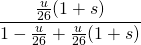 \[ \frac{\frac{u}{26}(1+s)}{1 - \frac{u}{26} + \frac{u}{26}(1+s)} \]
