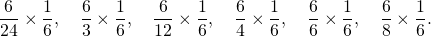 \[\frac{6}{24} \times \frac{1}{6}, \quad  \frac{6}{3} \times \frac{1}{6}, \quad  \frac{6}{12} \times \frac{1}{6}, \quad  \frac{6}{4} \times \frac{1}{6}, \quad  \frac{6}{6} \times \frac{1}{6}, \quad  \frac{6}{8} \times \frac{1}{6}.\]