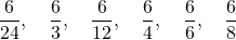 \[\frac{6}{24}, \quad \frac{6}{3}, \quad \frac{6}{12}, \quad \frac{6}{4}, \quad \frac{6}{6}, \quad \frac{6}{8}\]