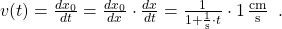 v(t)=\frac{dx_0}{dt}=\frac{dx_0}{dx}\cdot \frac{dx}{dt}=\frac{1}{1+\frac{1}{\text{s}}\cdot t}\cdot 1\,\frac{\text{cm}}{\text{s}}\enspace.