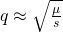 q \approx \sqrt{\frac{\mu}{s}}