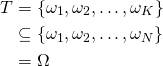 \begin{align*} T &=\{\omega_1, \omega_2, \ldots, \omega_K\} \\   &\subseteq \{\omega_1, \omega_2, \ldots, \omega_N\} \\   &= \Omega \end{align*}