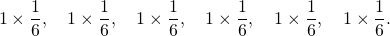\[1 \times \frac{1}{6}, \quad 1 \times \frac{1}{6}, \quad 1 \times \frac{1}{6}, \quad 1 \times \frac{1}{6}, \quad 1 \times \frac{1}{6}, \quad 1 \times \frac{1}{6}.\]