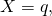 X=q,