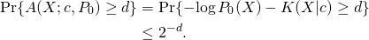 \begin{align*} \Pr\{ A(X; c, P_0) \geq d \} &= \Pr\{ -\!\log P_0(X) - K(X|c) \geq d \} \\ &\leq 2^{-d}. \end{align*}