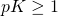 pK \geq 1