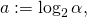 a := \log_2 \alpha,