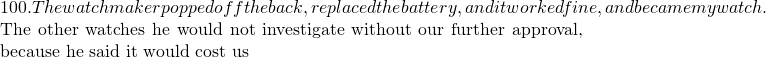 100.  The watchmaker popped off the back, replaced the battery, and it worked fine, and became my watch.    The other watches he would not investigate without our further approval, because he said it would cost us