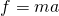 f=ma