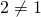 2 \neq 1