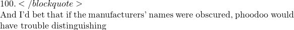 100.</blockquote>  And I'd bet that if the manufacturers' names were obscured, phoodoo would have trouble distinguishing