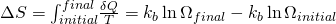 \Delta S=\int_{initial}^{final} \! \frac{\delta Q}{T} = k_{b} \ln \Omega_{final}- k_{b} \ln \Omega_{initial} 